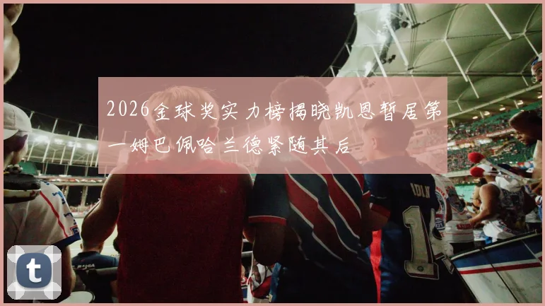 2026金球奖实力榜揭晓凯恩暂居第一姆巴佩哈兰德紧随其后