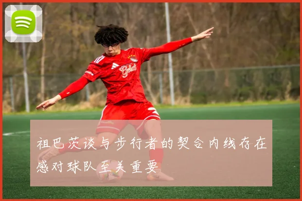 祖巴茨谈与步行者的契合内线存在感对球队至关重要