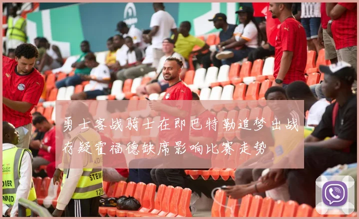 勇士客战骑士在即巴特勒追梦出战存疑霍福德缺席影响比赛走势