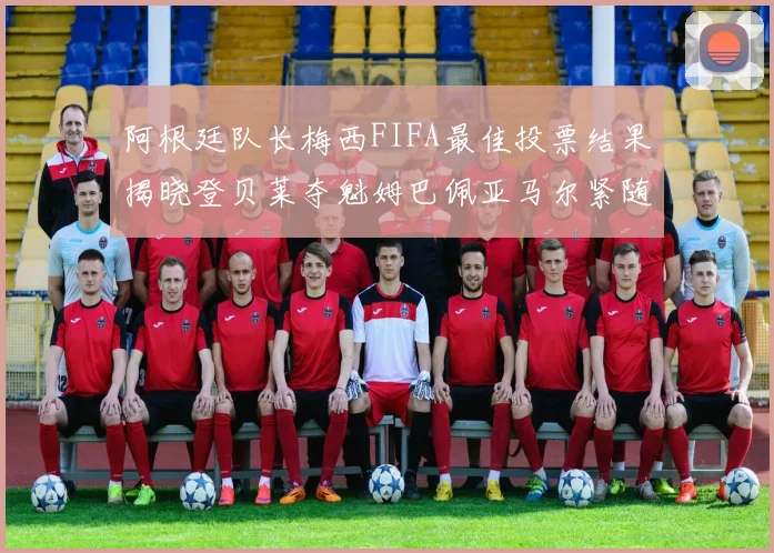 阿根廷队长梅西FIFA最佳投票结果揭晓登贝莱夺魁姆巴佩亚马尔紧随其后