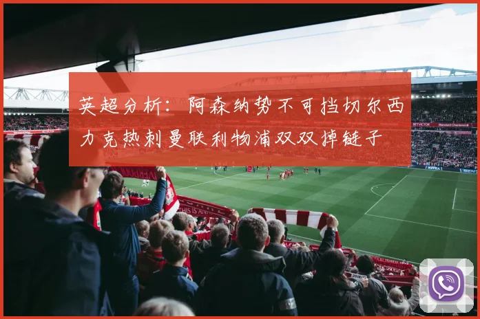 英超分析：阿森纳势不可挡切尔西力克热刺曼联利物浦双双掉链子