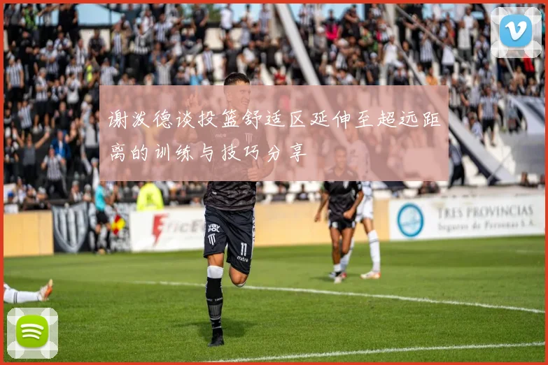 谢泼德谈投篮舒适区延伸至超远距离的训练与技巧分享