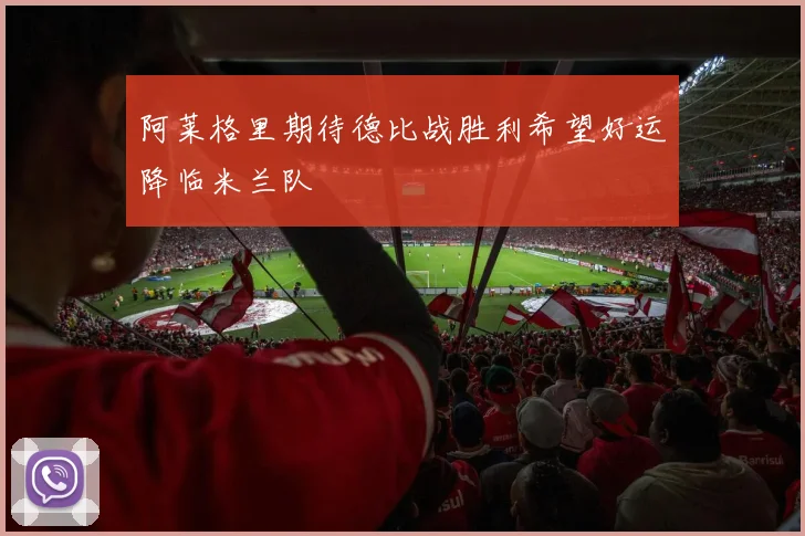 阿莱格里期待德比战胜利希望好运降临米兰队