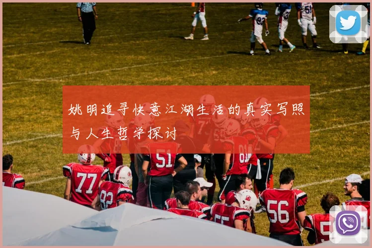 姚明追寻快意江湖生活的真实写照与人生哲学探讨