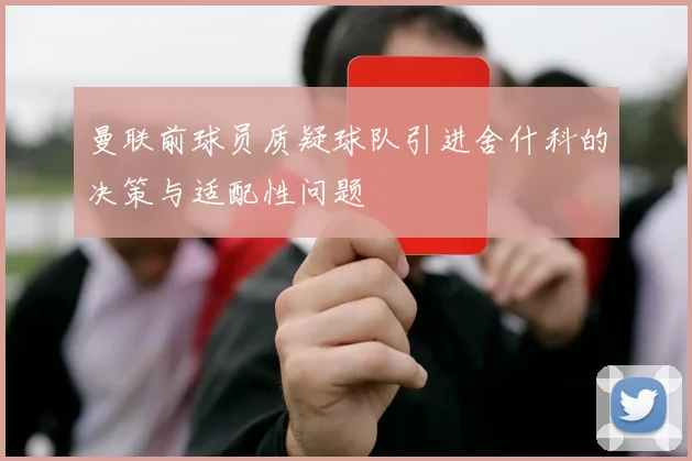 曼联前球员质疑球队引进舍什科的决策与适配性问题