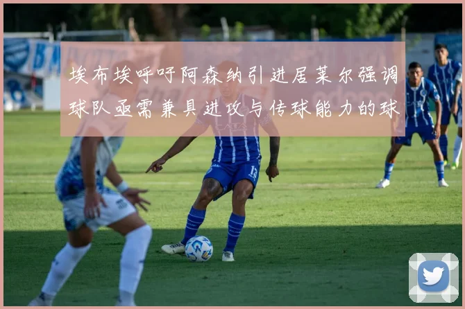 埃布埃呼吁阿森纳引进居莱尔强调球队亟需兼具进攻与传球能力的球员