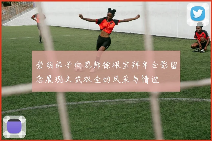 崇明弟子向恩师徐根宝拜年合影留念展现文武双全的风采与情谊