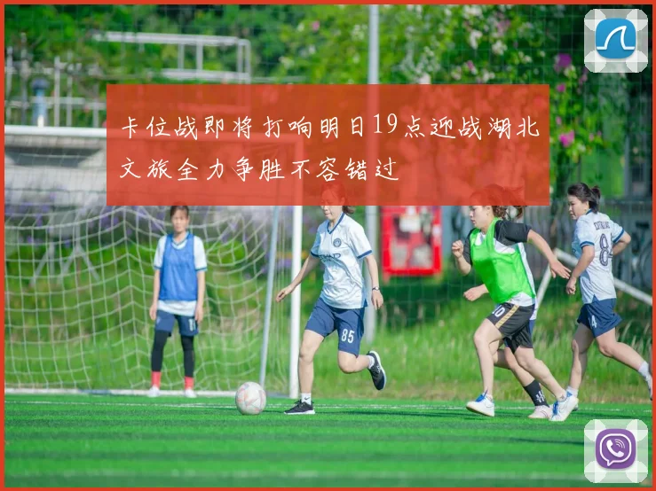 卡位战即将打响明日19点迎战湖北文旅全力争胜不容错过