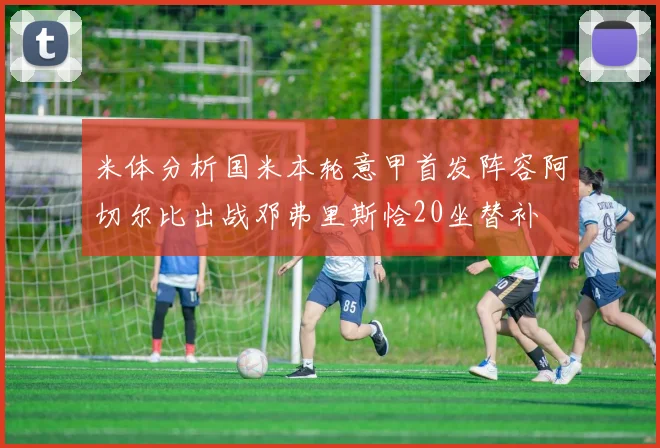 米体分析国米本轮意甲首发阵容阿切尔比出战邓弗里斯恰20坐替补